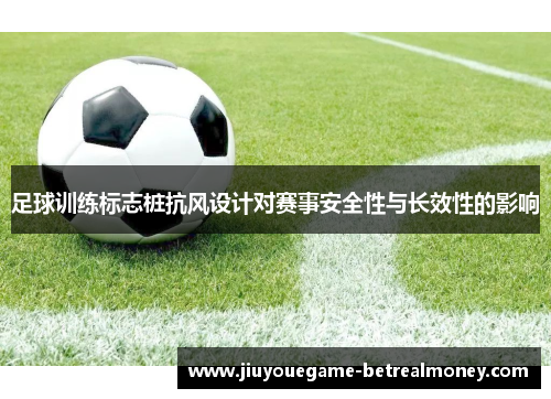 足球训练标志桩抗风设计对赛事安全性与长效性的影响