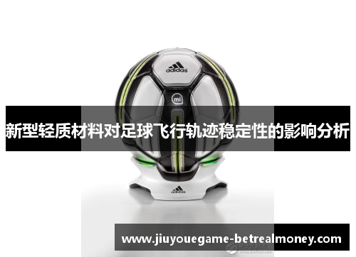 新型轻质材料对足球飞行轨迹稳定性的影响分析